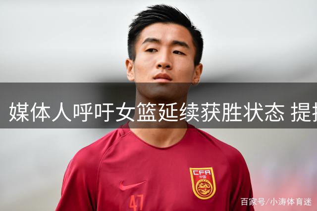媒体人呼吁女篮延续获胜状态 提振中国篮球士气