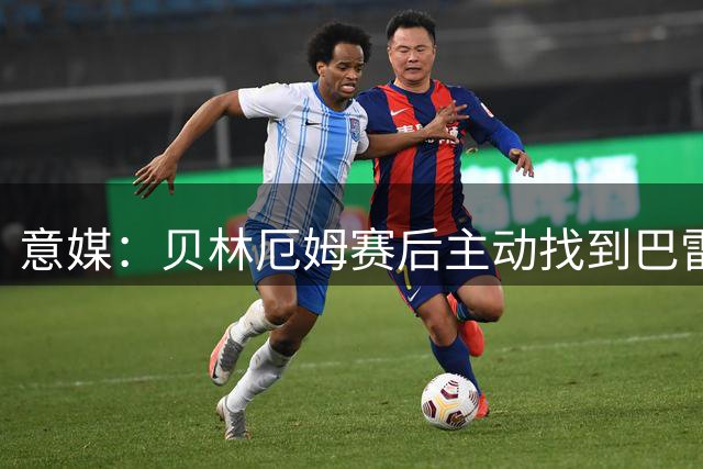 意媒：贝林厄姆赛后主动找到巴雷拉，并与他交换了球衣